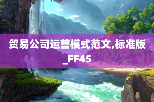 贸易公司运营模式范文,标准今晚必出三肖2025_2025新澳门精准免费提供·精确判断版_FF45