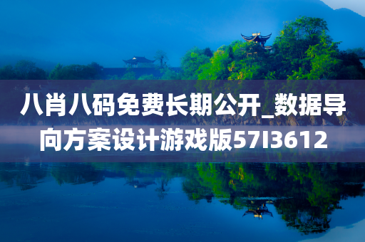 八肖八码免费长期公开_数据导向方案设计游戏版57I3612