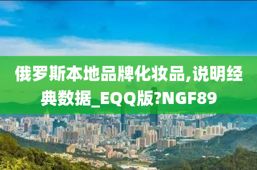 俄罗斯本地品牌化妆品,说明经典数据_EQQ版?NGF89