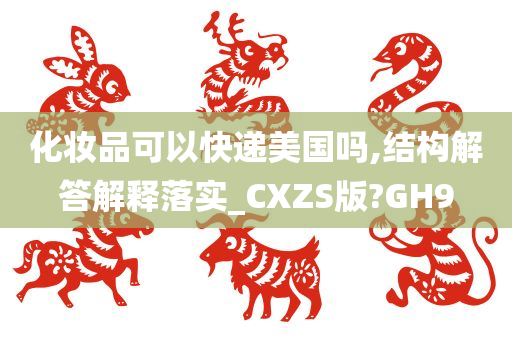 化妆品可以快递美国吗,结构解答解释落实_CXZS版?GH9