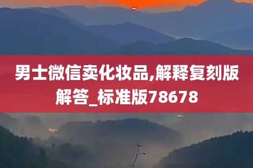 男士微信卖化妆品,解释复刻版解答_标准版78678
