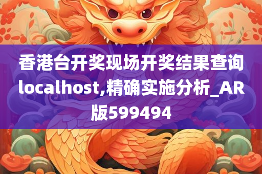 香港台开奖现场开奖结果查询localhost,精确实施分析_AR版599494