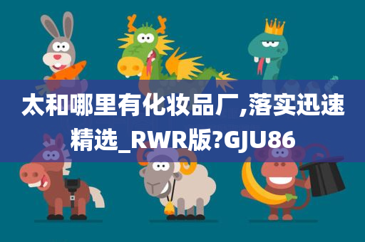 太和哪里有化妆品厂,落实迅速精选_RWR版?GJU86