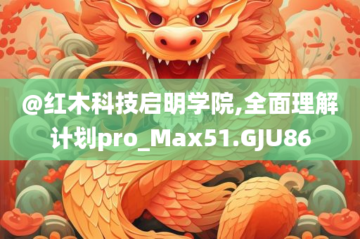 @红木科技启明学院,全面理解计划pro_Max51.GJU86