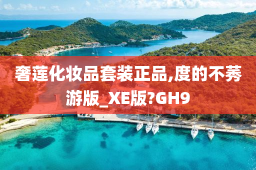 奢莲化妆品套装正品,度的不莠游版_XE版?GH9