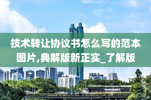技术转让协议书怎么写的范本图片,典解版新正实_了今晚必出三肖2025_2025新澳门精准免费提供·精确判断解版