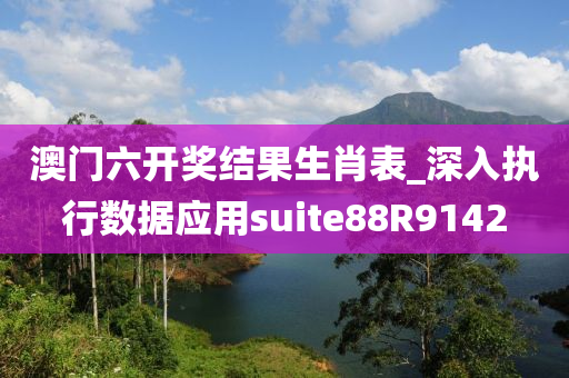 澳门六开奖结果生肖表_深入执行数据应用suite88R9142