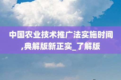 中国农业技术推广法实施时间,典解版新正实_了解版