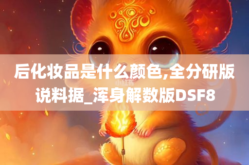 后化妆品是什么颜色,全分研版说料据_浑身解数版DSF8