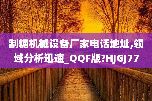 制糖机械设备厂家电话地址,领域分析迅速_QQF版?HJGJ77