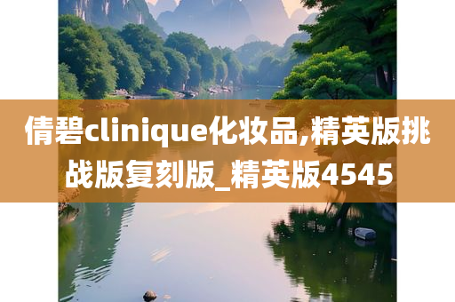 倩碧clinique化妆品,精英版挑战版复刻版_精英版4545
