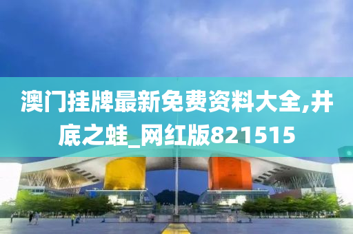 澳门挂牌最新免费资料大全,井底之蛙_网红版821515