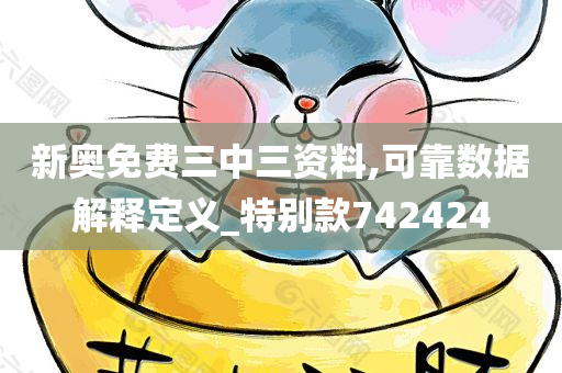 新奥免费三中三资料,可靠数据解释定义_特别款742424