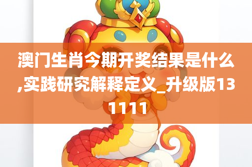 澳门生肖今期开奖结果是什么,实践研究解释定义_升级版131111