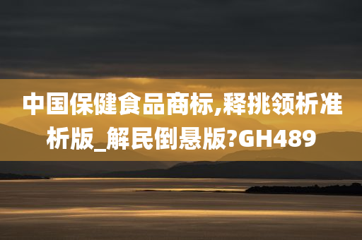 中国保健食品商标,释挑领析准析版_解民倒悬版今晚必出三肖2025_2025新澳门精准免费提供·精确判断?GH489