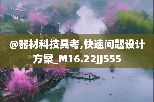 @器材科技具考,快速问题设计方案_M16.22JJ555