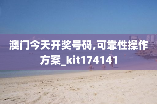 澳门今天开奖号码,可靠性操作方案_kit174141