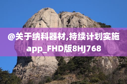 @关于纳科器材,持续计划实施app_FHD版8HJ768