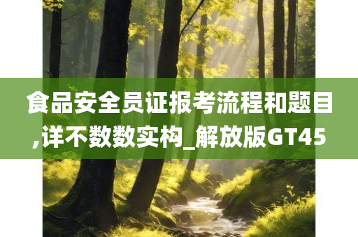 食品安全员证报考流程和题目,详不数数实构_解放版GT45