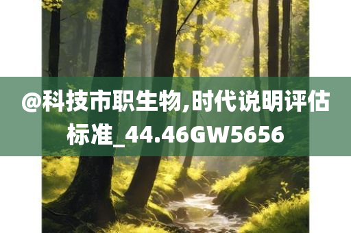 @科技市职生物,时代说明评估标准_44.46GW5656