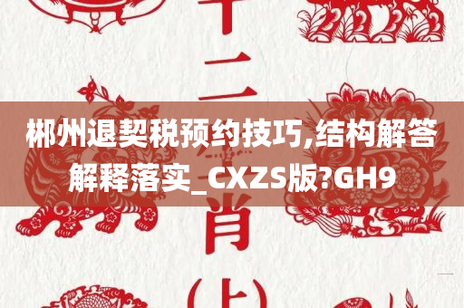郴州退契税预约技巧,结构解答解释落实_CXZS版?GH9