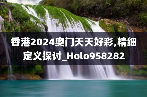 香港2024奥门天天好彩,精细定义探讨_Holo958282