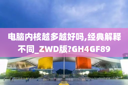 电脑内核越多越好吗,经典解释不同_ZWD版?GH4GF89