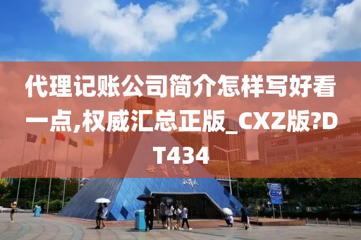 代理记账公司简介怎样写好看一点,权威汇总正版_CXZ版?DT434