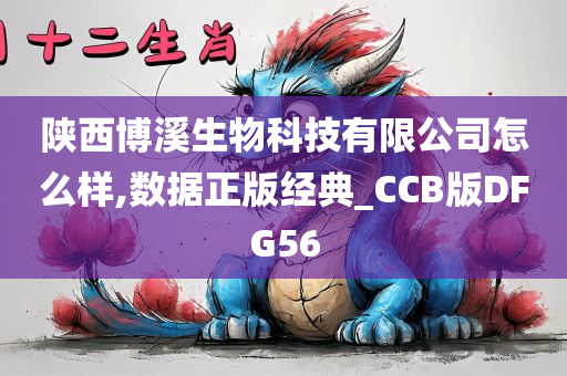 陕西博溪生物科技有限公司怎么样,数据正版经典_CCB版DFG56