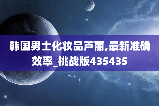 韩国男士化妆品芦丽,最新准确效率_挑战版435435