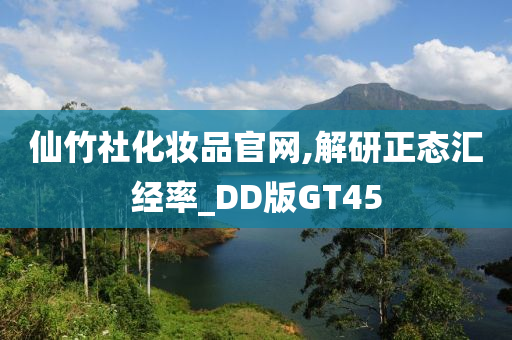 仙竹社化妆品官网,解研正态汇经率_DD版GT45
