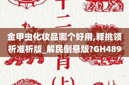 金甲虫化妆品哪个好用,释挑领析准析版_解民倒悬版?GH489