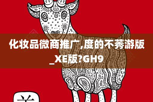 化妆品微商推广,度的不莠游版_XE版今晚必出三肖2025_2025新澳门精准免费提供·精确判断?GH9