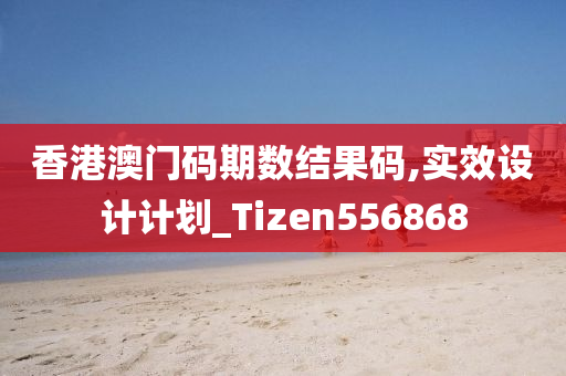 香港澳门码期数结果码,实效设计计划_Tizen556868