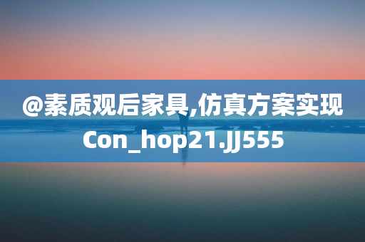 @素质观后家具,仿真方案实现Con_hop21.JJ555