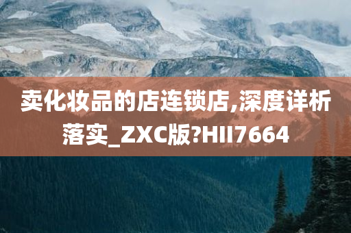 卖化妆品的店连锁店,深度详析落实_ZXC版?HII7664