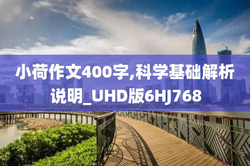 小荷作文400字,科学基础解析说明_UHD版6HJ768