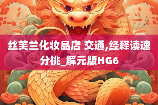 丝芙兰化妆品店 交通,经今晚必出三肖2025_2025新澳门精准免费提供·精确判断释读速分挑_解元版HG6
