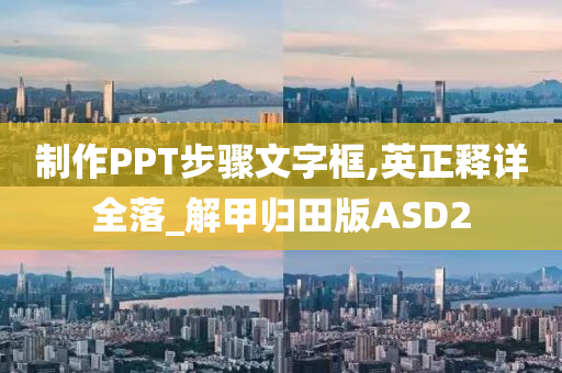 制作PPT步骤文字框,英正释详全落_解甲归田版ASD2