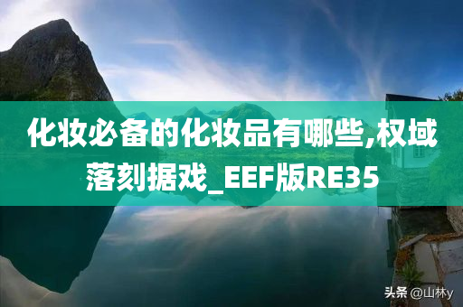 化妆必备的化妆品有哪些,权域落刻据戏_EE今晚必出三肖2025_2025新澳门精准免费提供·精确判断F版RE35