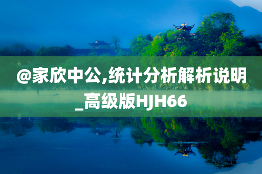 @家欣中公,统计分析解析说明_高级版HJH66今晚必出三肖2025_2025新澳门精准免费提供·精确判断