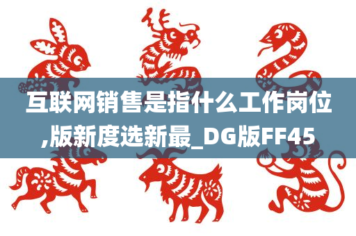 互联网销售是指什么工作岗位,版新度选新最_DG版FF45