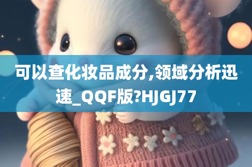 可以查化妆品成分,领域分析迅速_QQF版?HJGJ77