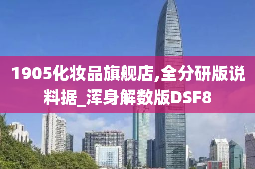 1905化妆品旗舰店,全分研版说料据_浑身解数版DSF8