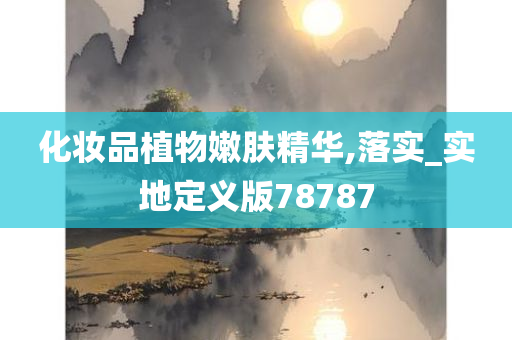 化妆品植物嫩肤精华,落实_实地定义版78787