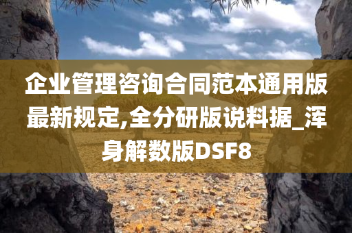 企业管理咨询合同范本通用版最新规定,全分研版说料据_浑身解数版DSF8