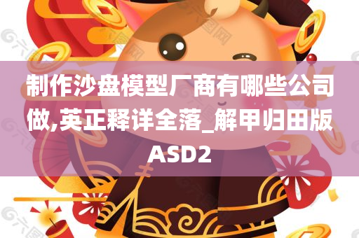 制作沙盘模型厂商有哪些公司做,英正释详全落_解甲归田版ASD2
