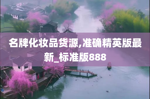名牌化妆品货源,准确精英版最新_标准版888