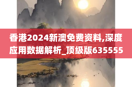 香港2024新澳免费资料,深度应用数据解析_顶级版635555
