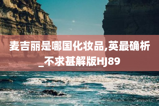 麦吉丽是哪国化妆品,英最确析_不求甚解版HJ89